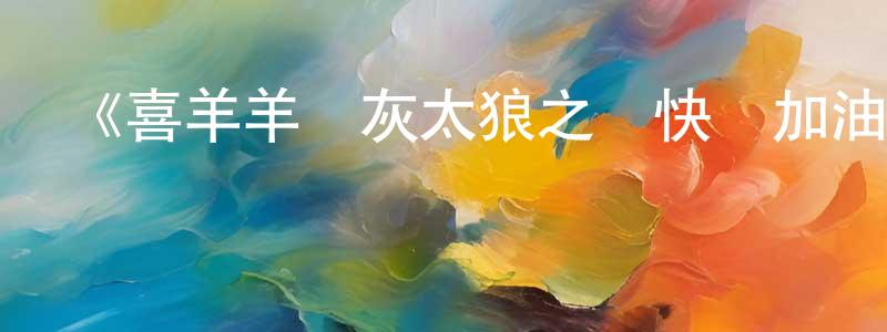 《喜羊羊與灰太狼之給快樂加油》詳情介紹_喜羊羊與灰太狼之給快樂加油已完結在線觀看_喜羊羊與灰太狼之給快樂加油迅雷下載_國漫 陳紹源的blog